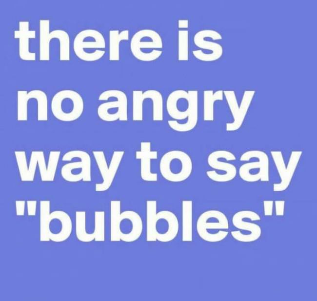 No Angry Way To Say Bubbles